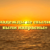 «Если надежды не сбылись, они были напрасны»