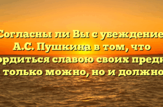 «Согласны ли Вы с убеждением А.С. Пушкина в том, что «гордиться славою своих предков не только можно, но и должно»»