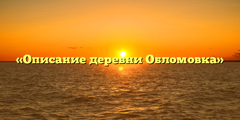 «Описание деревни Обломовка»