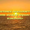 «Когда человек оказывается перед выбором между верностью и изменой»