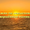 «Важно ли осмысливать совершённые ошибки»