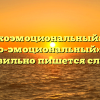 «Психоэмоциональный» или «психо-эмоциональный» — как правильно пишется слово?