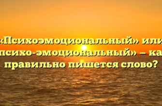 «Психоэмоциональный» или «психо-эмоциональный» — как правильно пишется слово?