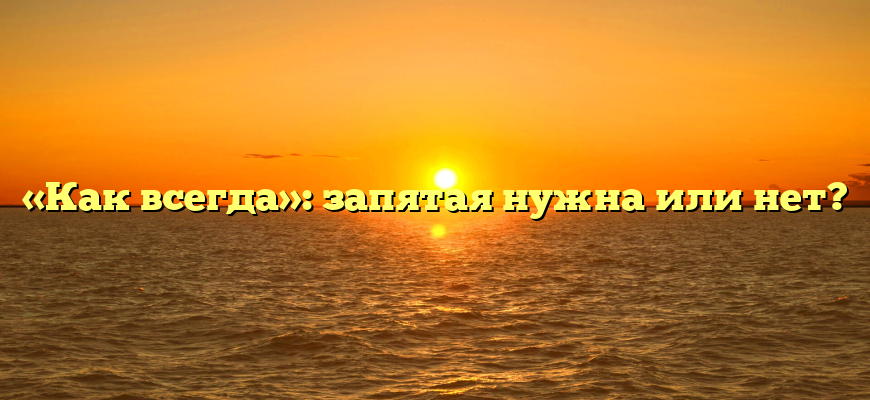 «Как всегда»: запятая нужна или нет?